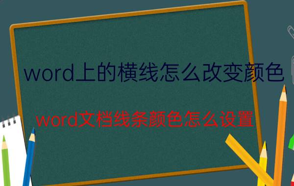 word上的横线怎么改变颜色 word文档线条颜色怎么设置？